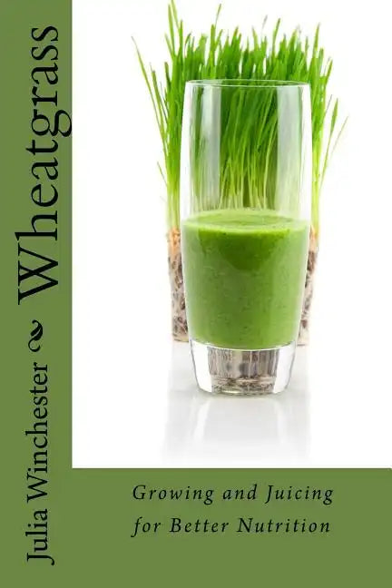 Wheatgrass: Growing and Juicing for Better Nutrition - Paperback