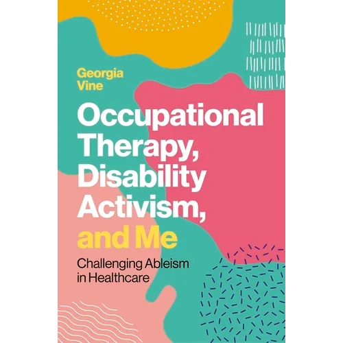 Occupational Therapy, Disability Activism, and Me: Challenging Ableism in Healthcare - Paperback