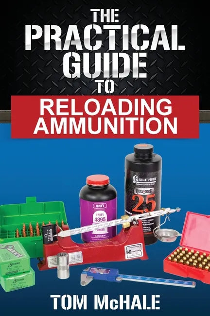 The Practical Guide to Reloading Ammunition: Learn the easy way to reload your own rifle and pistol cartridges - Paperback