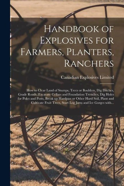 Handbook of Explosives for Farmers, Planters, Ranchers [microform]: How to Clear Land of Stumps, Trees or Boulders, Dig Ditches, Grade Roads, Excavate - Paperback