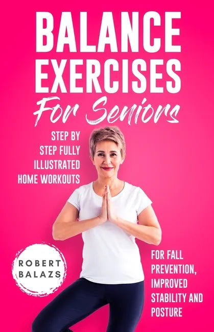 Balance Exercises for Seniors: Step by Step Fully Illustrated Home Workouts for Fall Prevention, Improved Stability, and Posture - Paperback