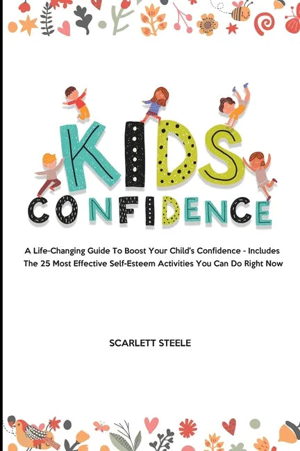 Kids Confidence: A Life-Changing Guide to Boost Your Child's Confidence - Includes The 25 Most Effective Self-Esteem Activities You Can Do Right Now - Paperback