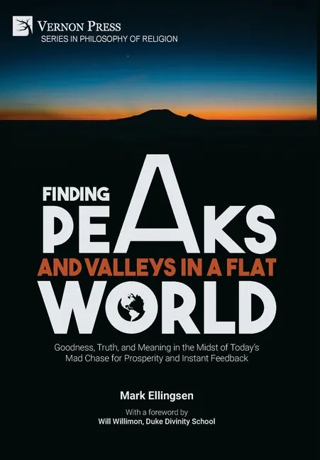 Finding Peaks and Valleys in a Flat World: Goodness, Truth, and Meaning in the Midst of Today's Mad Chase for Prosperity and Instant Feedback - Hardcover
