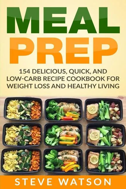 Meal Prep: Meal Prep: 154 Delicious, Quick, and Low-Carb Recipe Cookbook For Weight Loss And Healthy Living - Paperback