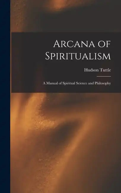 Arcana of Spiritualism; a Manual of Spiritual Science and Philosophy - Hardcover