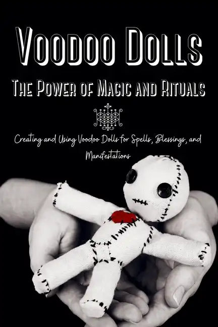 Voodoo Dolls: Creating and Using Voodoo Dolls for Spells, Blessings, and Manifestations - Paperback
