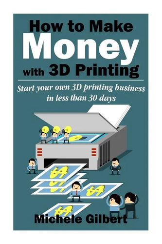 How To Make Money With 3D Printing: Start Your Own 3D Printing Business In Less Than 30 Days - Paperback