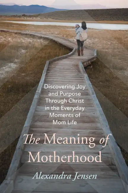 The Meaning of Motherhood: Discovering Joy and Purpose Through Christ in the Everyday Moments of Mom Life - Hardcover