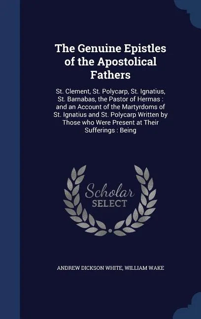 The Genuine Epistles of the Apostolical Fathers: St. Clement, St. Polycarp, St. Ignatius, St. Barnabas, the Pastor of Hermas: and an Account of the Ma - Hardcover