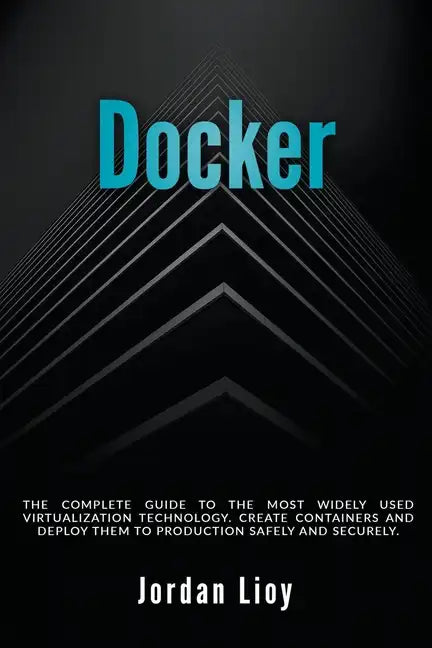 Docker: The Complete Guide to the Most Widely Used Virtualization Technology. Create Containers and Deploy them to Production Safely and Securely. - Paperback