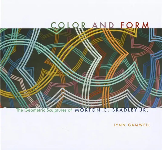 Color and Form: The Geometric Sculptures of Morton C. Bradley, Jr. - Hardcover