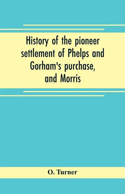 History of the pioneer settlement of Phelps and Gorham's purchase, and Morris' reserve embracing the counties of Monroe, Ontario, Livingston, Yates, S - Paperback