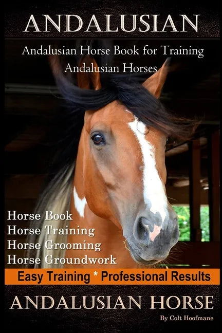 Andalusian, Andalusian Horse Book for Training Andalusians, Horse Book, Horse, Training, Horse Grooming, Horse Groundwork, Easy Training *Professional - Paperback