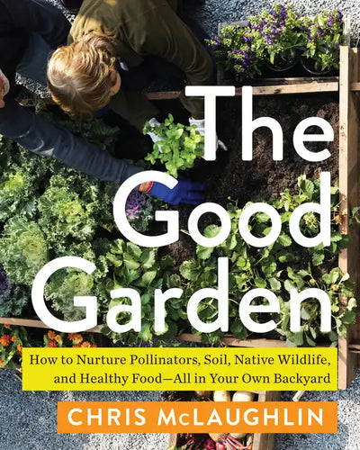 The Good Garden: How to Nurture Pollinators, Soil, Native Wildlife, and Healthy Food--All in Your Own Backyard - Paperback