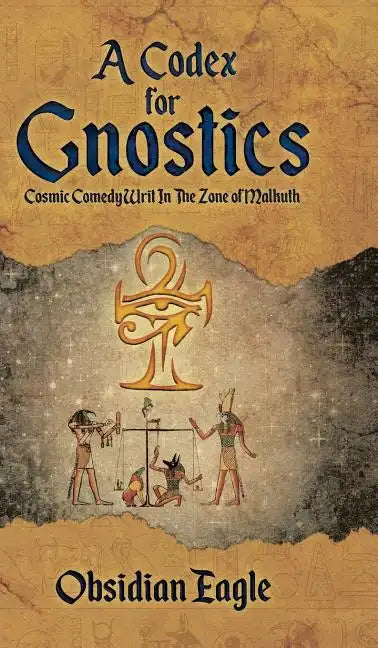 A Codex For Gnostics: Cosmic Comedy Writ In The Zone of Malkuth - Hardcover