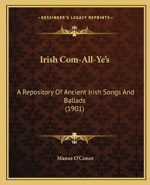 Irish Com-All-Ye's: A Repository Of Ancient Irish Songs And Ballads (1901) - Paperback