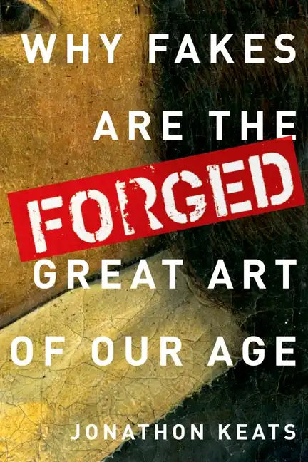 Forged: Why Fakes Are the Great Art of Our Age - Hardcover