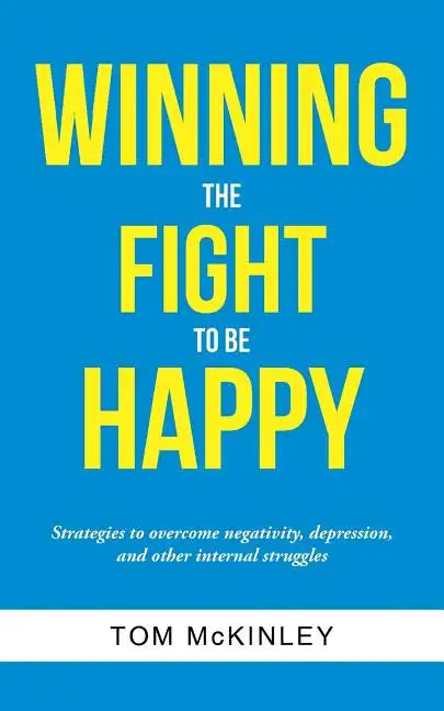 Winning the Fight to be Happy: Strategies to overcome negativity, depression, and other internal struggles - Paperback