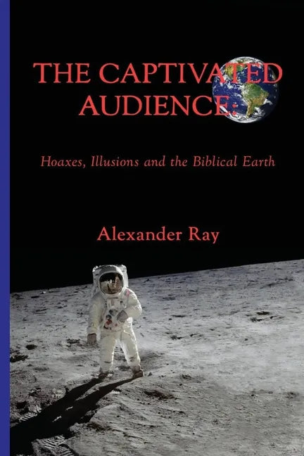 The Captivated Audience: Hoaxes, Illusions and the Biblical Earth: Hoaxes, Illusions and the Biblical Earth - Paperback