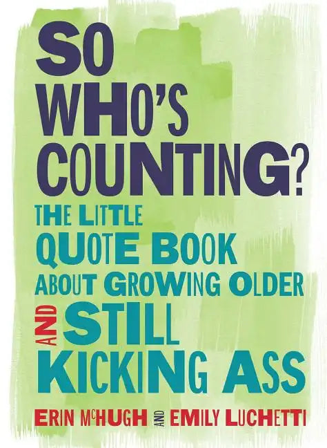 So Who's Counting?: The Little Quote Book about Growing Older and Still Kicking Ass - Hardcover