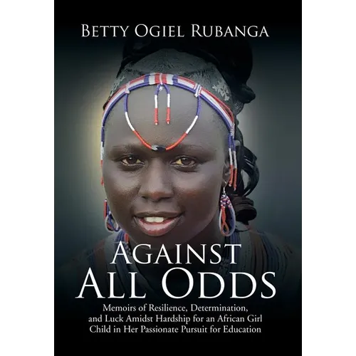 Against All Odds: Memoirs of Resilience, Determination, and Luck Amidst Hardship for an African Girl-Child in Her Passionate Pursuit for Education - Hardcover