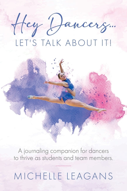 Hey Dancers...Let's Talk About It!: A journaling companion for dancers to thrive as students and team members. - Paperback