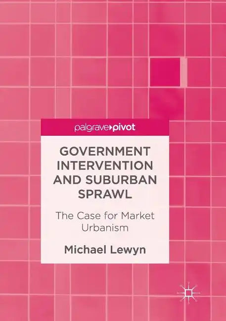 Government Intervention and Suburban Sprawl: The Case for Market Urbanism - Paperback