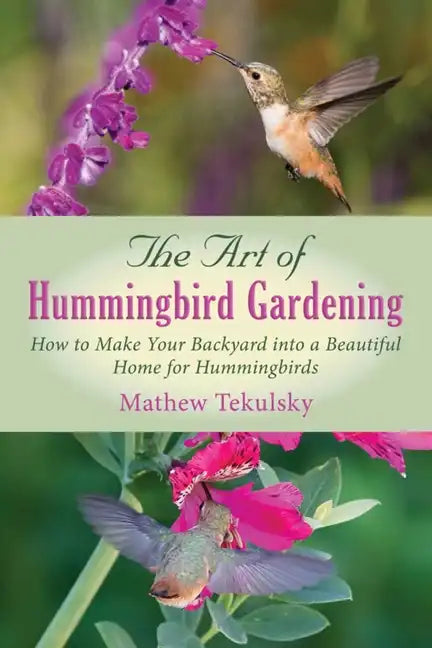 The Art of Hummingbird Gardening: How to Make Your Backyard Into a Beautiful Home for Hummingbirds - Paperback