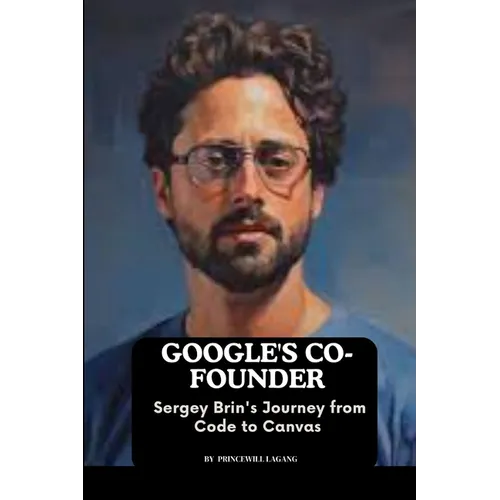 Google's Co-founder: Sergey Brin's Journey from Code to Canvas - Paperback