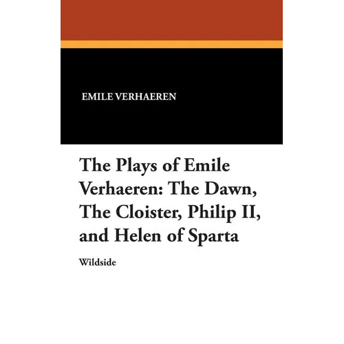 The Plays of Emile Verhaeren: The Dawn, the Cloister, Philip II, and Helen of Sparta - Paperback
