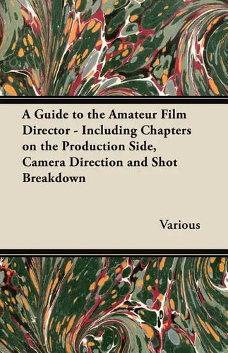 A Guide to the Amateur Film Director - Including Chapters on the Production Side, Camera Direction and Shot Breakdown - Paperback