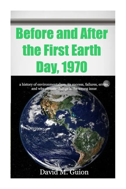 Before and After the First Earth Day, 1970: a history of environmentalism, its success, failures, errors, and why climate change is the wrong issue fo - Paperback