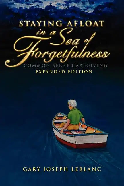 Staying Afloat in a Sea of Forgetfulness: Common Sense Caregiving Expanded Edition - Paperback