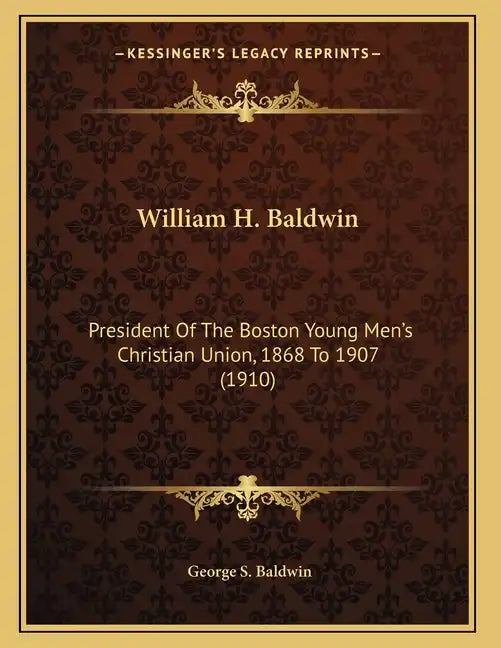 William H. Baldwin: President Of The Boston Young Men's Christian Union, 1868 To 1907 (1910) - Paperback