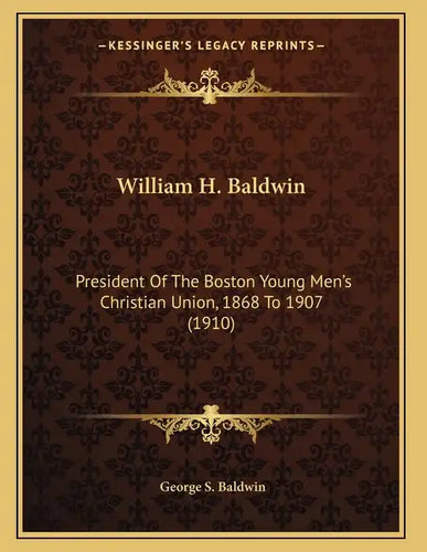 William H. Baldwin: President Of The Boston Young Men's Christian Union, 1868 To 1907 (1910) - Paperback