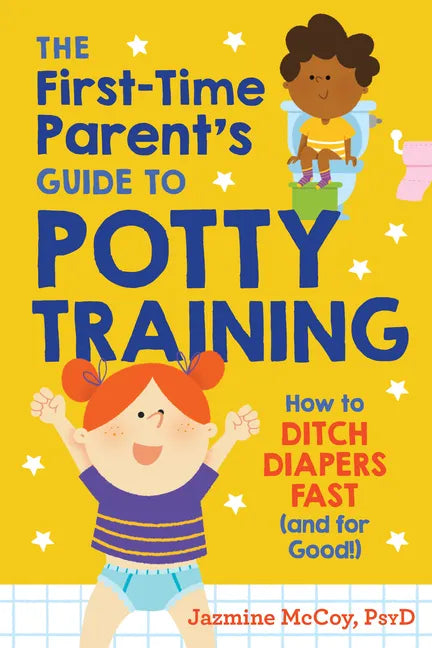 The First-Time Parent's Guide to Potty Training: How to Ditch Diapers Fast (and for Good!) - Paperback