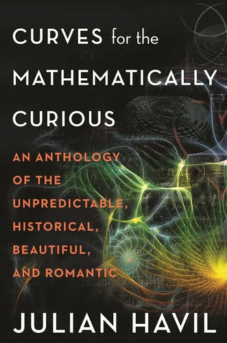 Curves for the Mathematically Curious: An Anthology of the Unpredictable, Historical, Beautiful and Romantic - Paperback