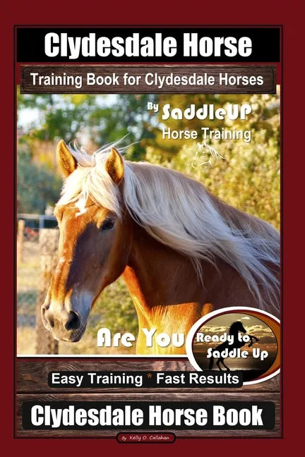 Clydesdale Horse Training Book for Clydesdale Horses By SaddleUP Horse Training, Are You Ready to Saddle Up? Easy Training * Fast Results, Clydesdale - Paperback