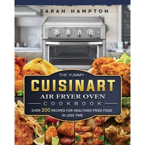 The Yummy Cuisinart Air Fryer Oven Cookbook: Over 200 Recipes for Healthier Fried Food in Less Time - Paperback