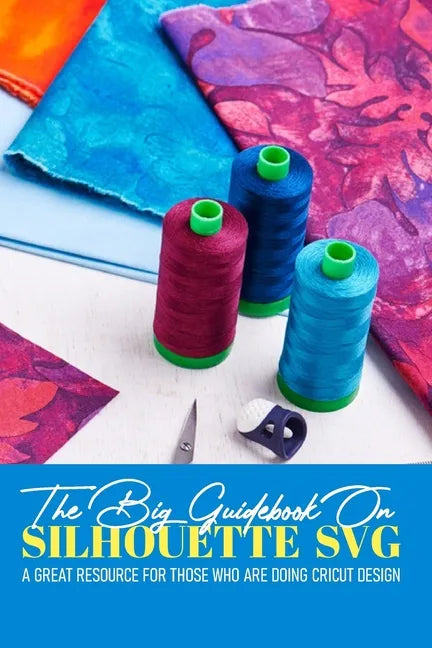 The Big Guidebook On Silhouette Svg A Great Resource For Those Who Are Doing Cricut Design: Cricut Maker For Dummies Book - Paperback