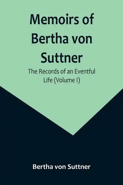 Memoirs of Bertha von Suttner: The Records of an Eventful Life (Volume I) - Paperback