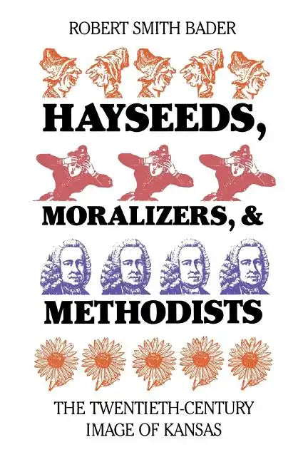 Hayseeds, Moralizers, and Methodists: The Twentieth-Century Image of Kansas - Paperback