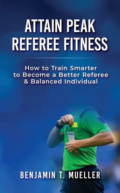 Attain Peak Referee Fitness: How to Train Smarter to Become a Better Referee & Balanced Individual - Paperback