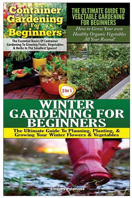 Container Gardening for Beginners & the Ultimate Guide to Vegetable Gardening for Beginners & Winter Gardening for Beginners - Paperback