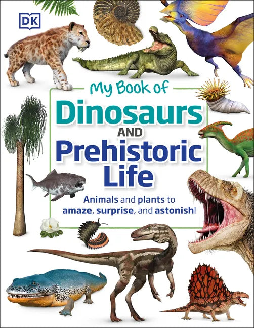 My Book of Dinosaurs and Prehistoric Life: Animals and Plants to Amaze, Surprise, and Astonish! - Hardcover