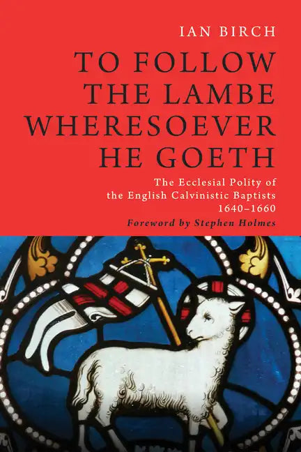 To Follow the Lambe Wheresoever He Goeth: The Ecclesial Polity of the English Calvinistic Baptists 1640-1660 - Hardcover
