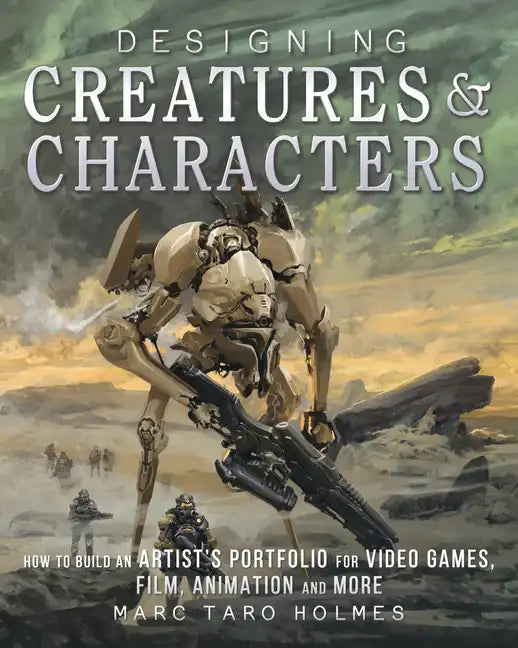 Designing Creatures and Characters: How to Build an Artist's Portfolio for Video Games, Film, Animation and More - Paperback