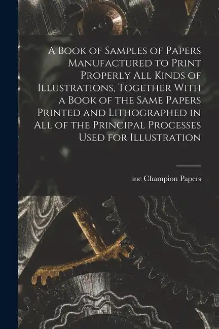 A Book of Samples of Papers Manufactured to Print Properly all Kinds of Illustrations, Together With a Book of the Same Papers Printed and Lithographe - Paperback