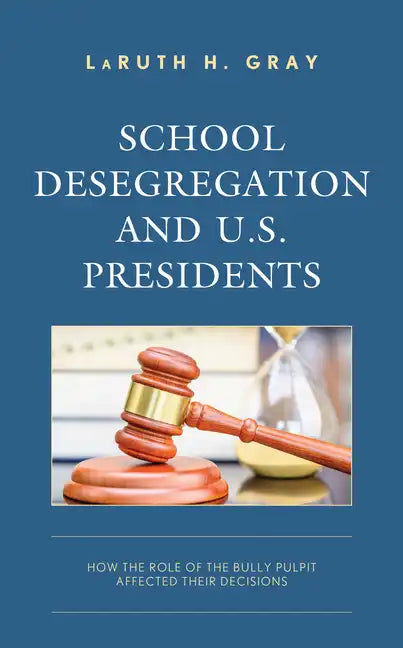 School Desegregation and U.S. Presidents: How the Role of the Bully Pulpit Affected Their Decisions - Hardcover