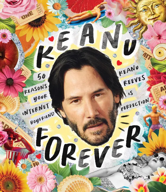 Keanu Forever: 50 Reasons Your Internet Boyfriend Keanu Reeves Is Perfection - Hardcover